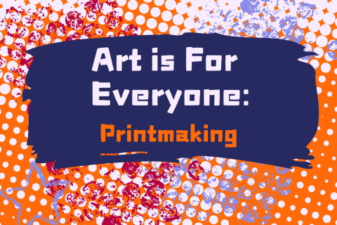 The program title Art is For Everyone: Printmaking surrounded by colorful textures that might be found in printmaking.