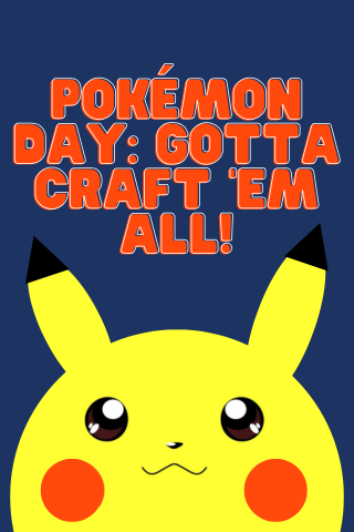 Text reading Pokémon Day: Gotta Craft 'em All with an image of the Pokémon Pikachu.