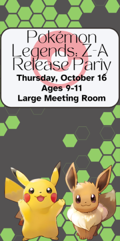 Pokémon Legends: Z-A  Release Party Thursday, October 16 Ages 9-11 Large Meeting Room